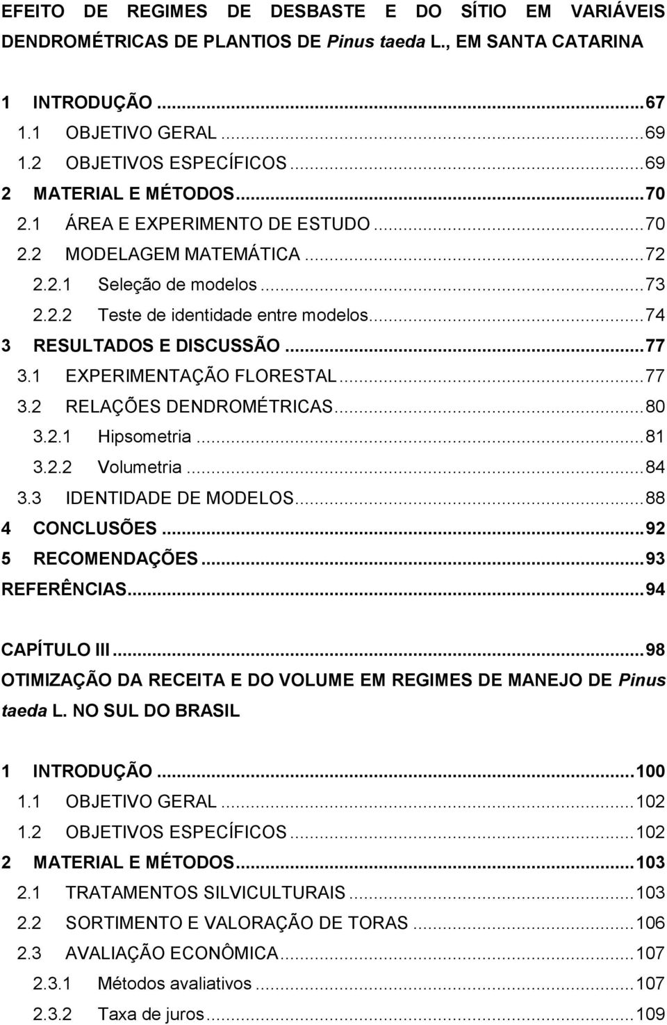 .. 74 3 RESULTADOS E DISCUSSÃO... 77 3.1 EXPERIMENTAÇÃO FLORESTAL... 77 3.2 RELAÇÕES DENDROMÉTRICAS... 80 3.2.1 Hipsometria... 81 3.2.2 Volumetria... 84 3.3 IDENTIDADE DE MODELOS... 88 4 CONCLUSÕES.