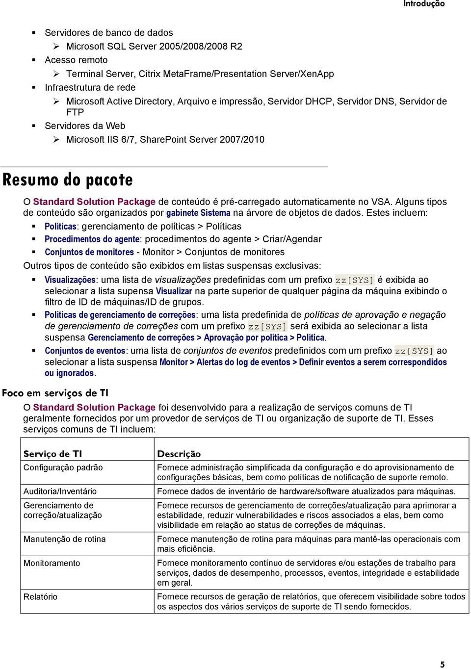 é pré-carregado automaticamente no VSA. Alguns tipos de conteúdo são organizados por gabinete Sistema na árvore de objetos de dados.