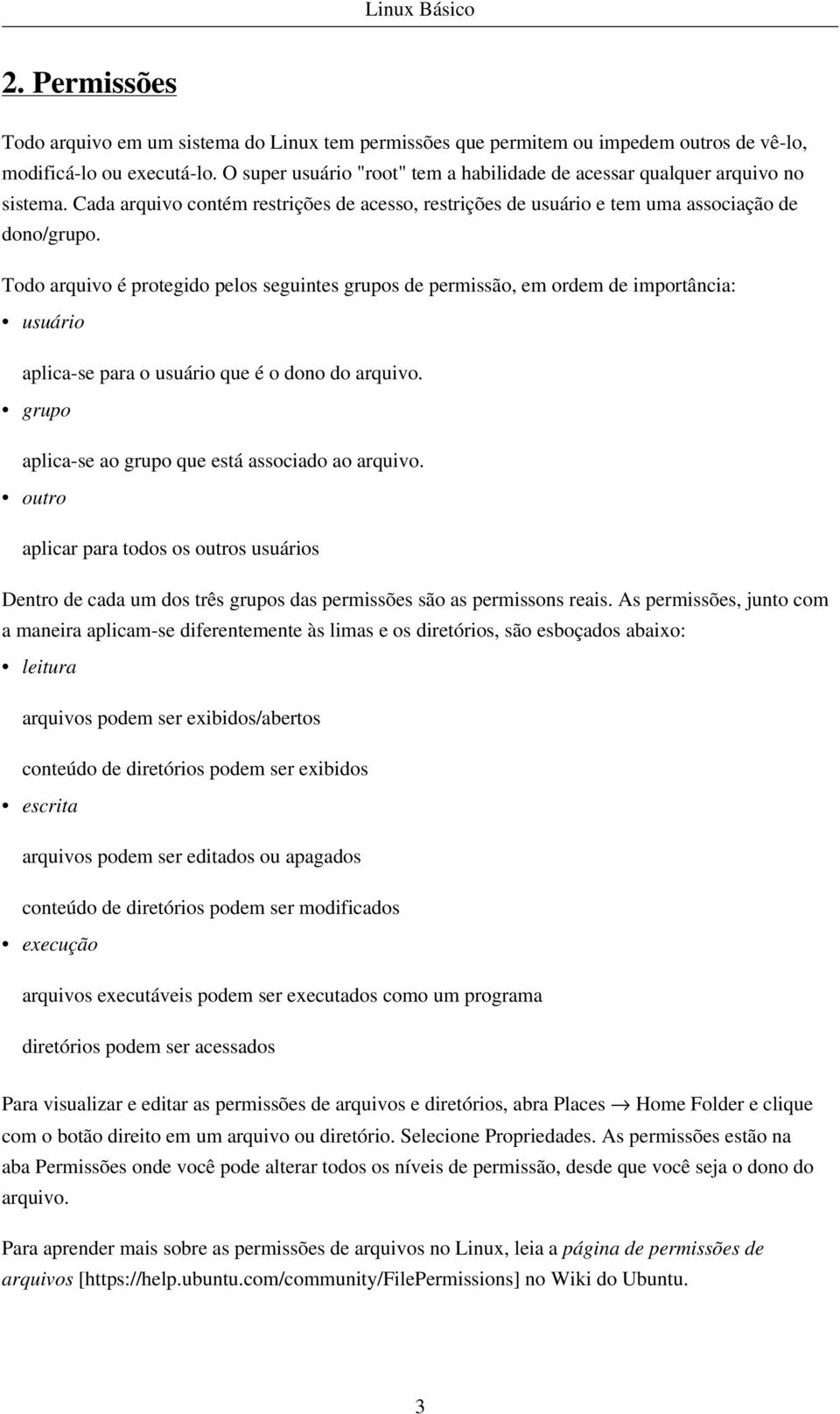 Todo arquivo é protegido pelos seguintes grupos de permissão, em ordem de importância: usuário aplica-se para o usuário que é o dono do arquivo. grupo aplica-se ao grupo que está associado ao arquivo.