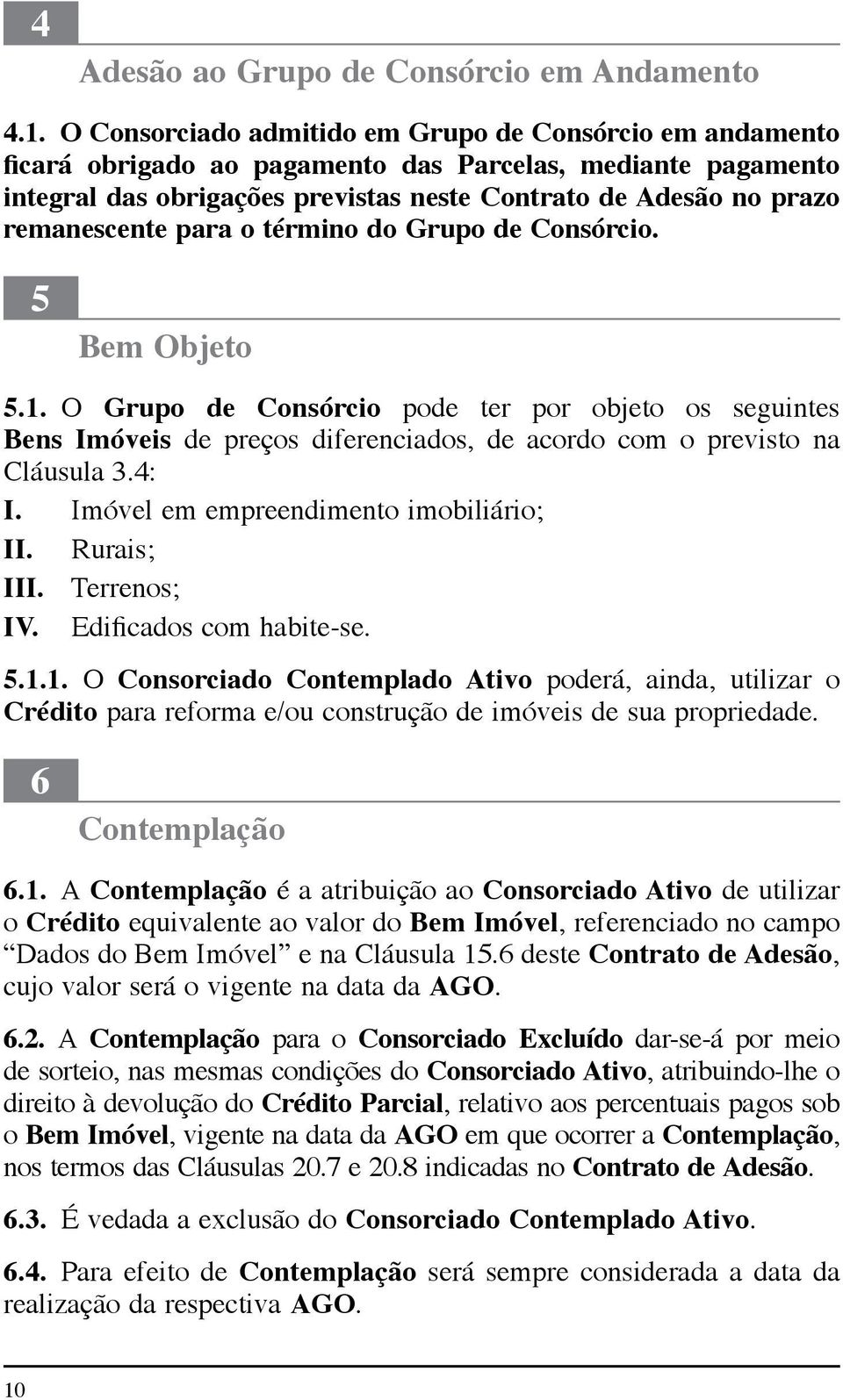 remanescente para o término do Grupo de Consórcio. 5 Bem Objeto 5.1. O Grupo de Consórcio pode ter por objeto os seguintes Bens Imóveis de preços diferenciados, de acordo com o previsto na Cláusula 3.