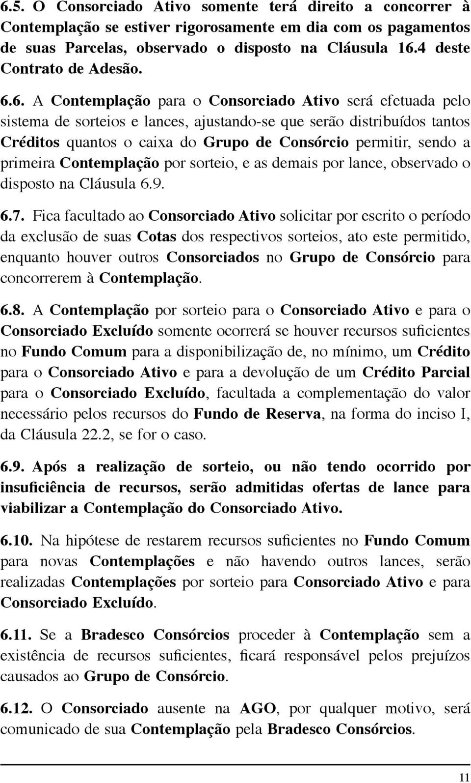 6. A Contemplação para o Consorciado Ativo será efetuada pelo sistema de sorteios e lances, ajustando-se que serão distribuídos tantos Créditos quantos o caixa do Grupo de Consórcio permitir, sendo a