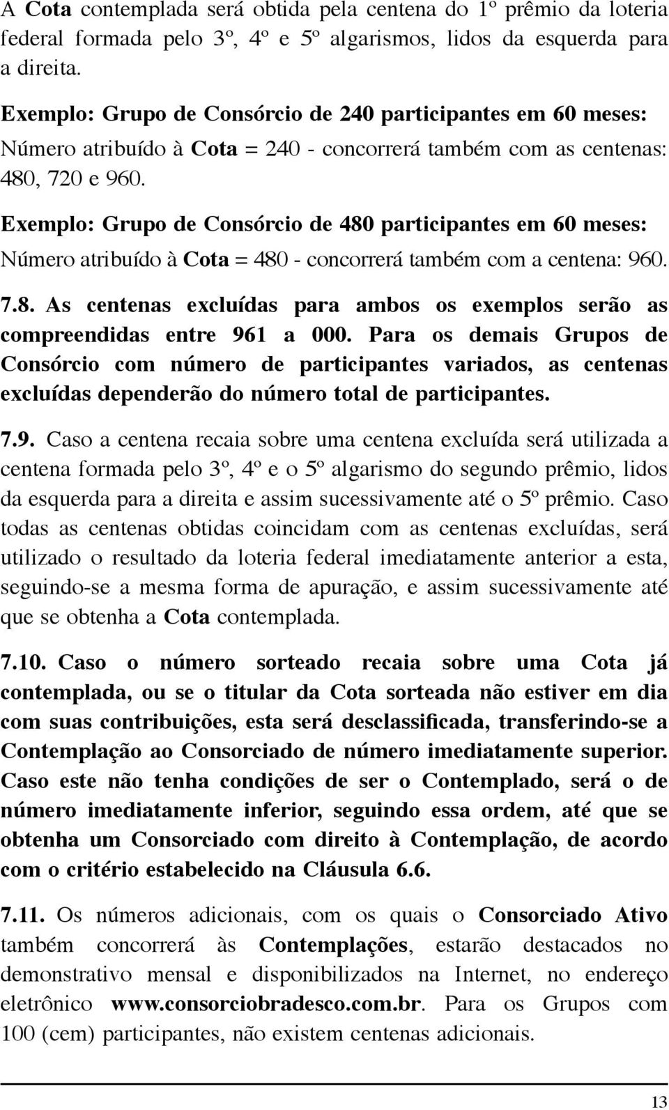 Exemplo: Grupo de Consórcio de 480 participantes em 60 meses: Número atribuído à Cota = 480 - concorrerá também com a centena: 960. 7.8. As centenas excluídas para ambos os exemplos serão as compreendidas entre 961 a 000.