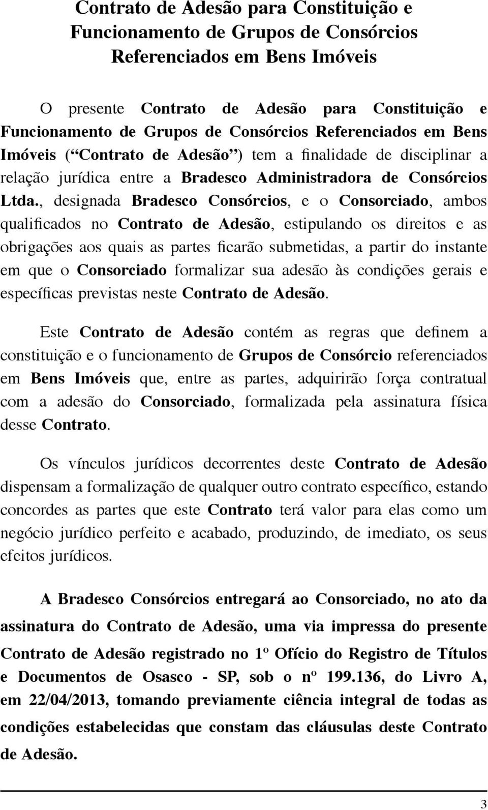 , designada Bradesco Consórcios, e o Consorciado, ambos qualificados no Contrato de Adesão, estipulando os direitos e as obrigações aos quais as partes ficarão submetidas, a partir do instante em que