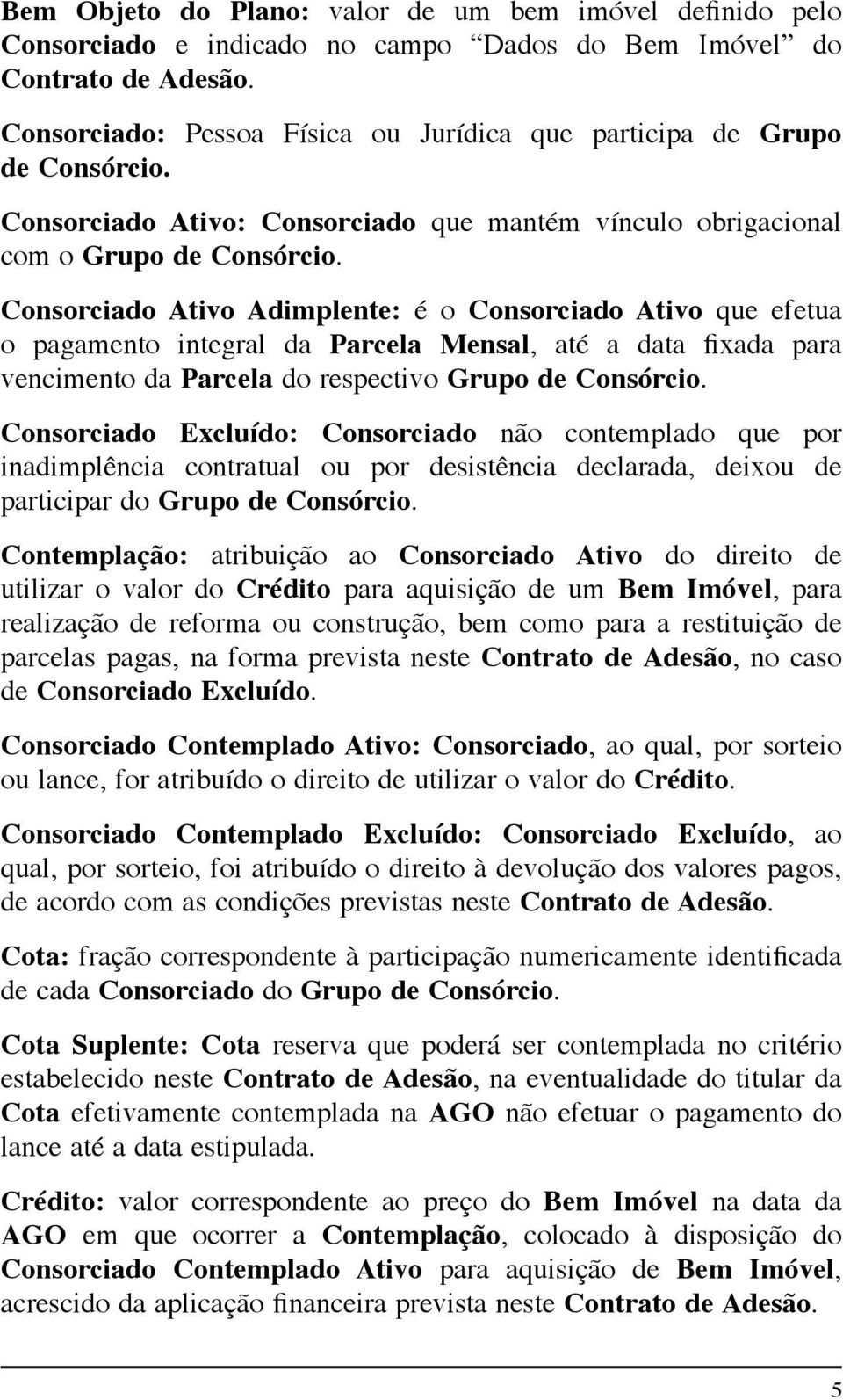 Consorciado Ativo Adimplente: é o Consorciado Ativo que efetua o pagamento integral da Parcela Mensal, até a data fixada para vencimento da Parcela do respectivo Grupo de Consórcio.