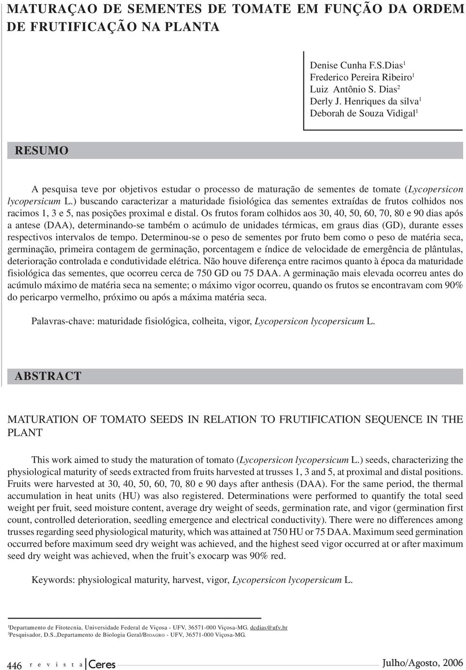 ) buscando caracterizar a maturidade fisiológica das sementes extraídas de frutos colhidos nos racimos 1, 3 e 5, nas posições proximal e distal.