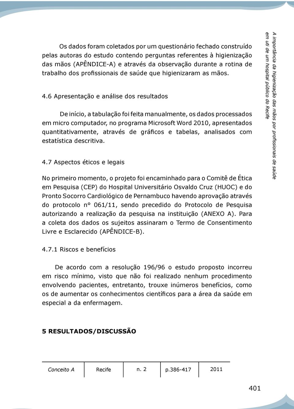 6 Apresentação e análise dos resultados De início, a tabulação foi feita manualmente, os dados processados em micro computador, no programa Microsoft Word 2010, apresentados quantitativamente,