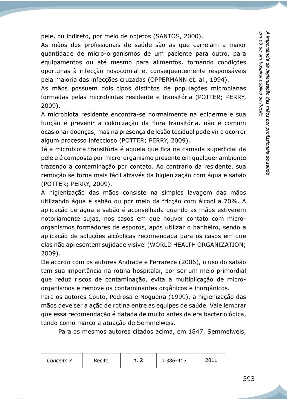 infecção nosocomial e, consequentemente responsáveis pela maioria das infecções cruzadas (OPPERMANN et. al., 1994).