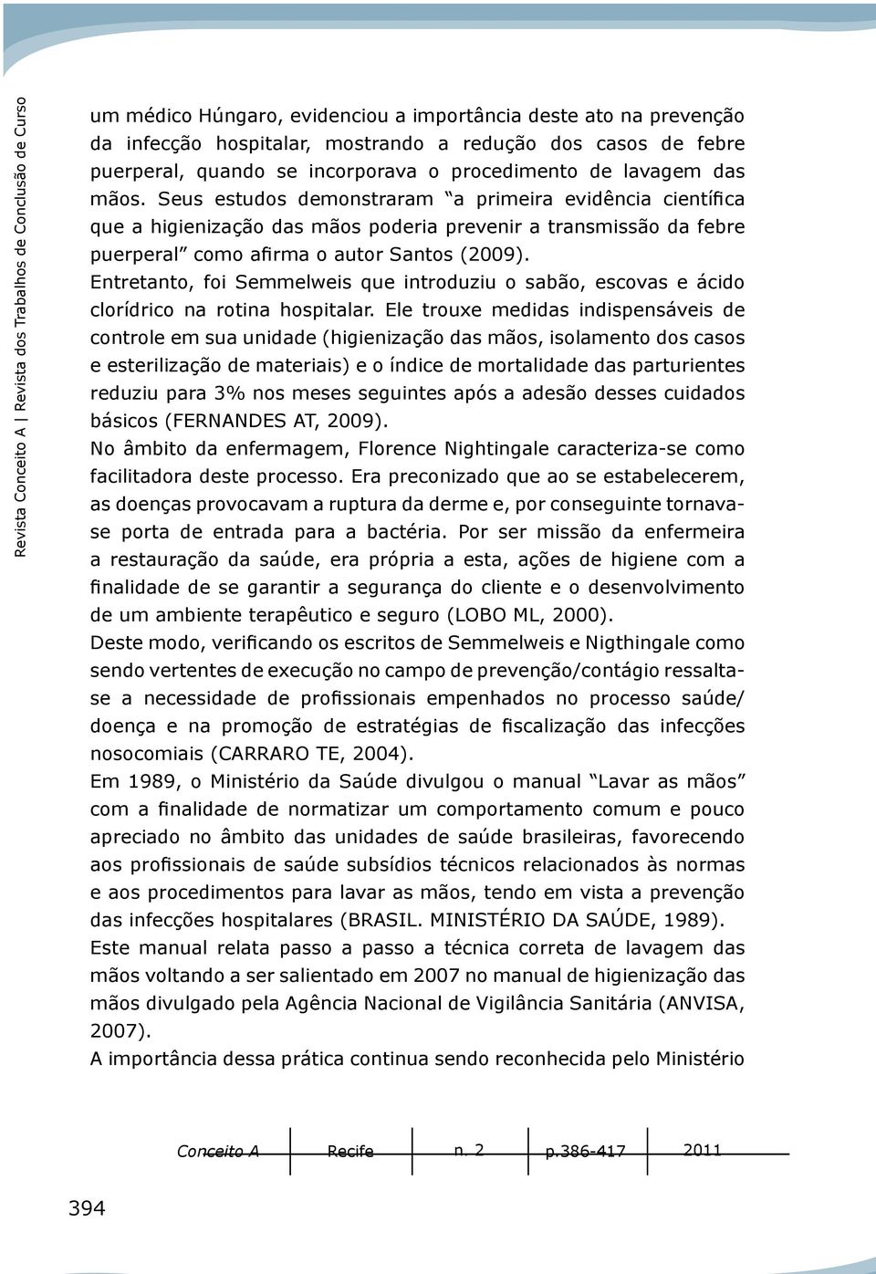 Seus estudos demonstraram a primeira evidência científica que a higienização das mãos poderia prevenir a transmissão da febre puerperal como afirma o autor Santos (2009).