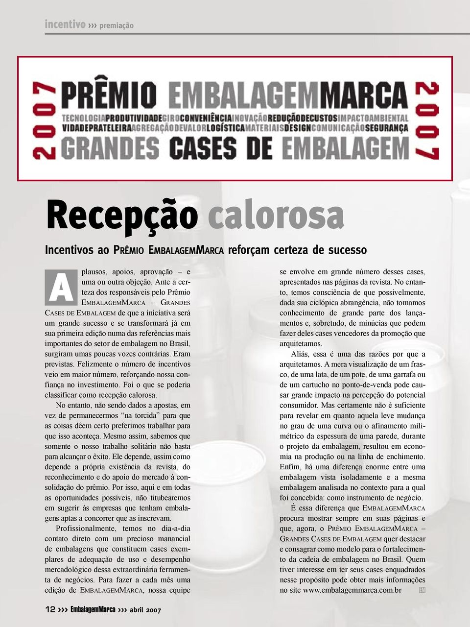 importantes do setor de embalagem no Brasil, surgiram umas poucas vozes contrárias. Eram previstas. Felizmente o número de incentivos veio em maior número, reforçando nossa confiança no investimento.