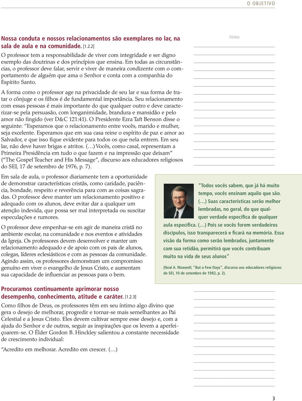 Em todas as circunstâncias, o professor deve falar, servir e viver de maneira condizente com o comportamento de alguém que ama o Senhor e conta com a companhia do Espírito Santo.