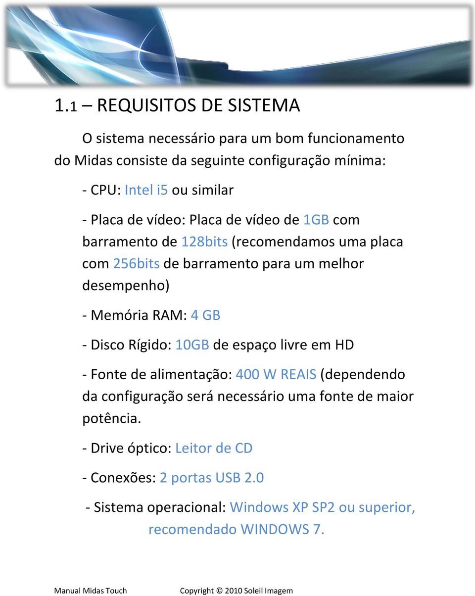 desempenho) - Memória RAM: 4 GB - Disco Rígido: 10GB de espaço livre em HD - Fonte de alimentação: 400 W REAIS (dependendo da configuração será