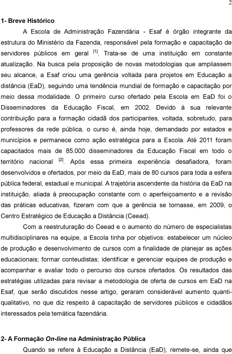 Na busca pela proposição de novas metodologias que ampliassem seu alcance, a Esaf criou uma gerência voltada para projetos em Educação a distância (EaD), seguindo uma tendência mundial de formação e