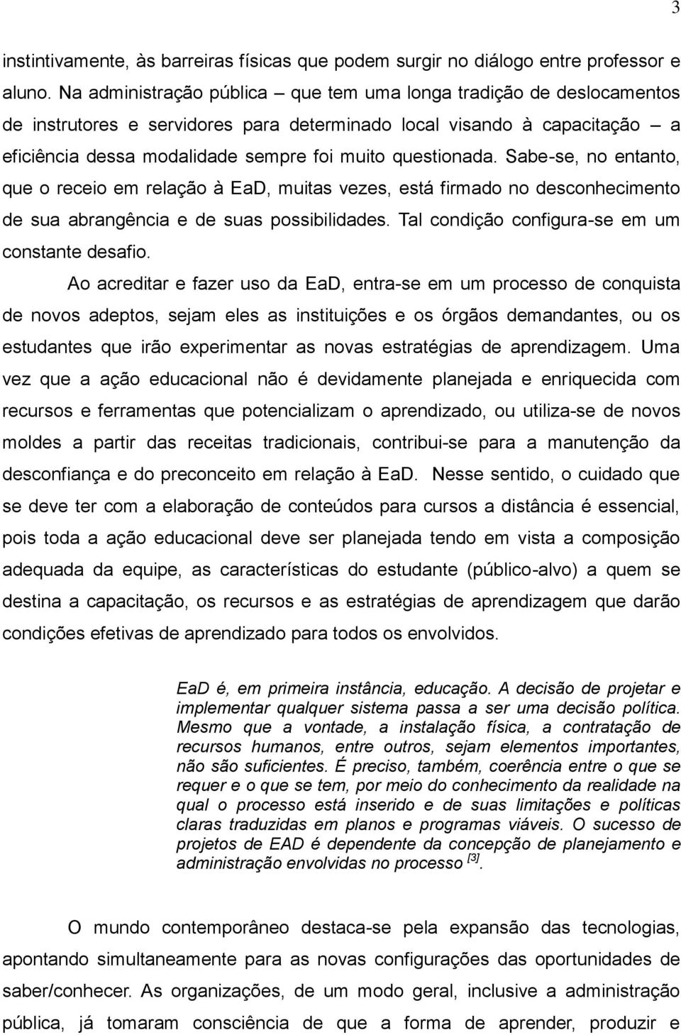 questionada. Sabe-se, no entanto, que o receio em relação à EaD, muitas vezes, está firmado no desconhecimento de sua abrangência e de suas possibilidades.