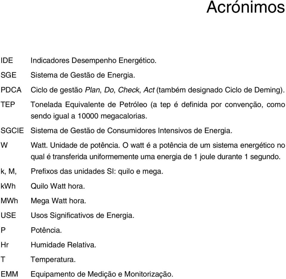 Unidade de potência. O watt é a potência de um sistema energético no qual é transferida uniformemente uma energia de 1 joule durante 1 segundo.