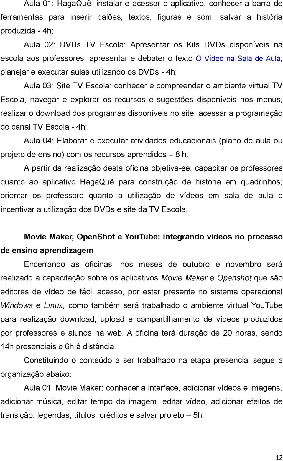 compreender o ambiente virtual TV Escola, navegar e explorar os recursos e sugestões disponíveis nos menus, realizar o download dos programas disponíveis no site, acessar a programação do canal TV