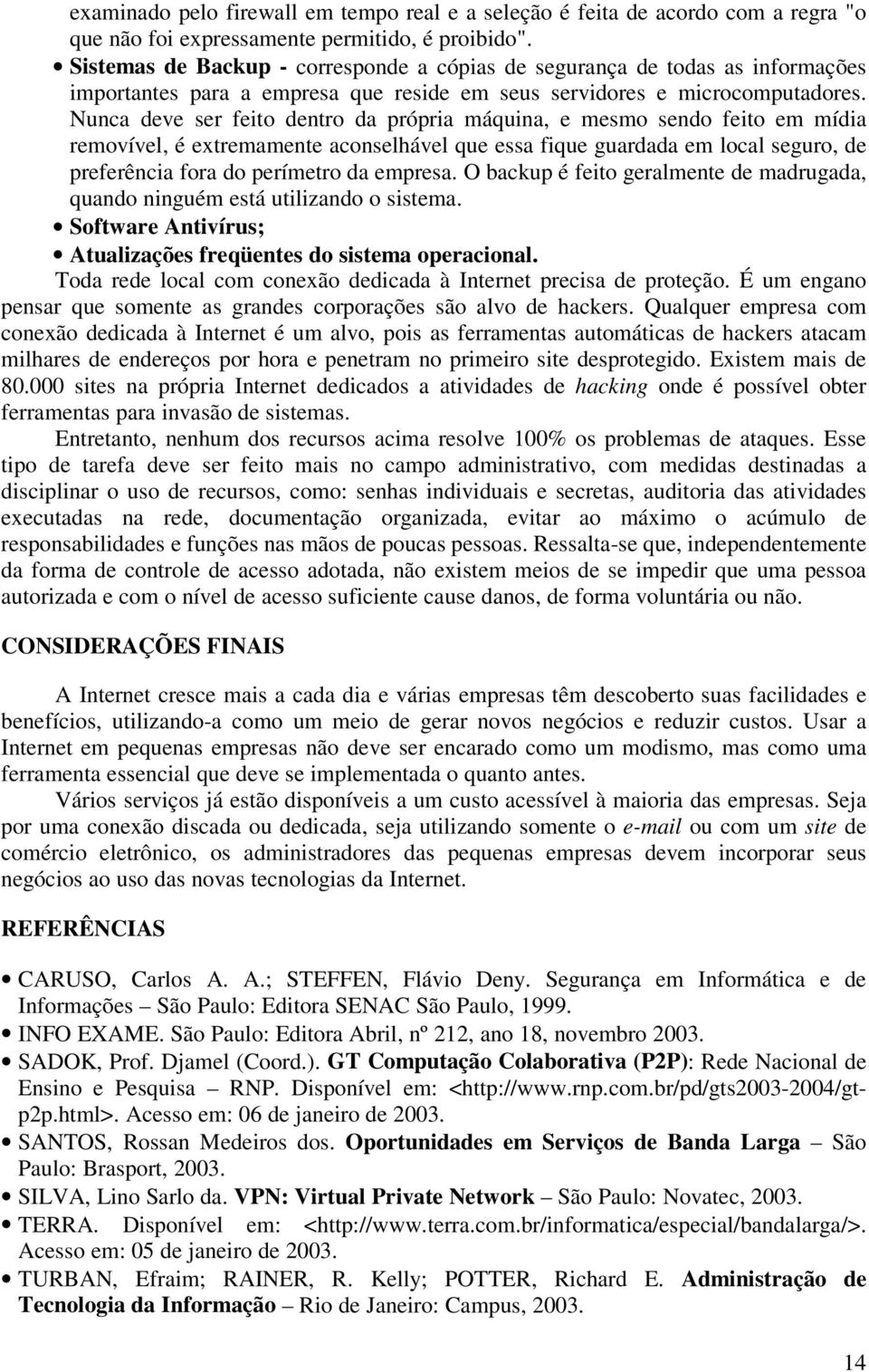 Nunca deve ser feito dentro da própria máquina, e mesmo sendo feito em mídia removível, é extremamente aconselhável que essa fique guardada em local seguro, de preferência fora do perímetro da