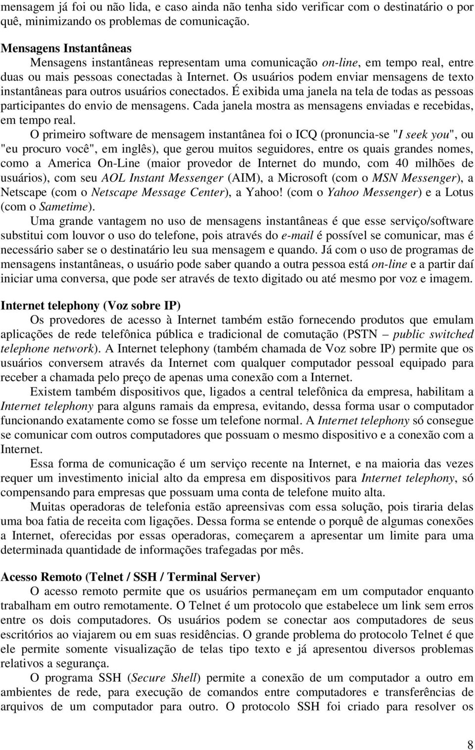 Os usuários podem enviar mensagens de texto instantâneas para outros usuários conectados. É exibida uma janela na tela de todas as pessoas participantes do envio de mensagens.