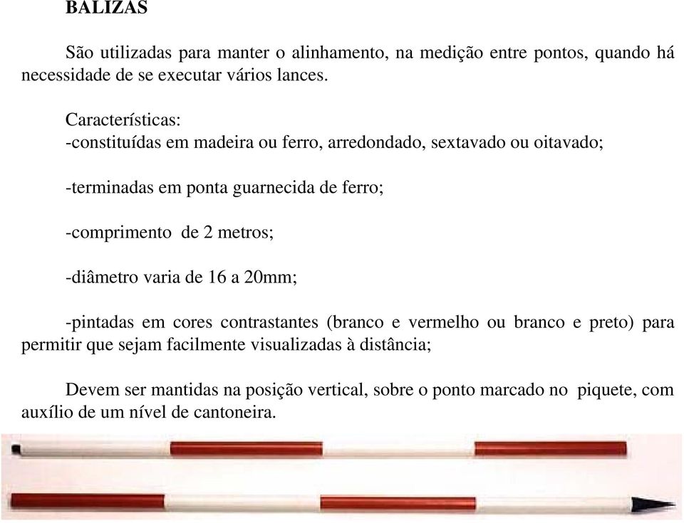 -comprimento de 2 metros; -diâmetro varia de 16 a 20mm; -pintadas em cores contrastantes (branco e vermelho ou branco e preto) para