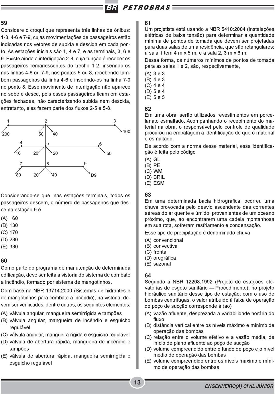 Existe ainda a interligação 2-8, cuja função é receber os passageiros remanescentes do trecho 1-2, inserindo-os nas linhas 4-6 ou 7-9, nos pontos 5 ou 8, recebendo também passageiros da linha 4-6 e