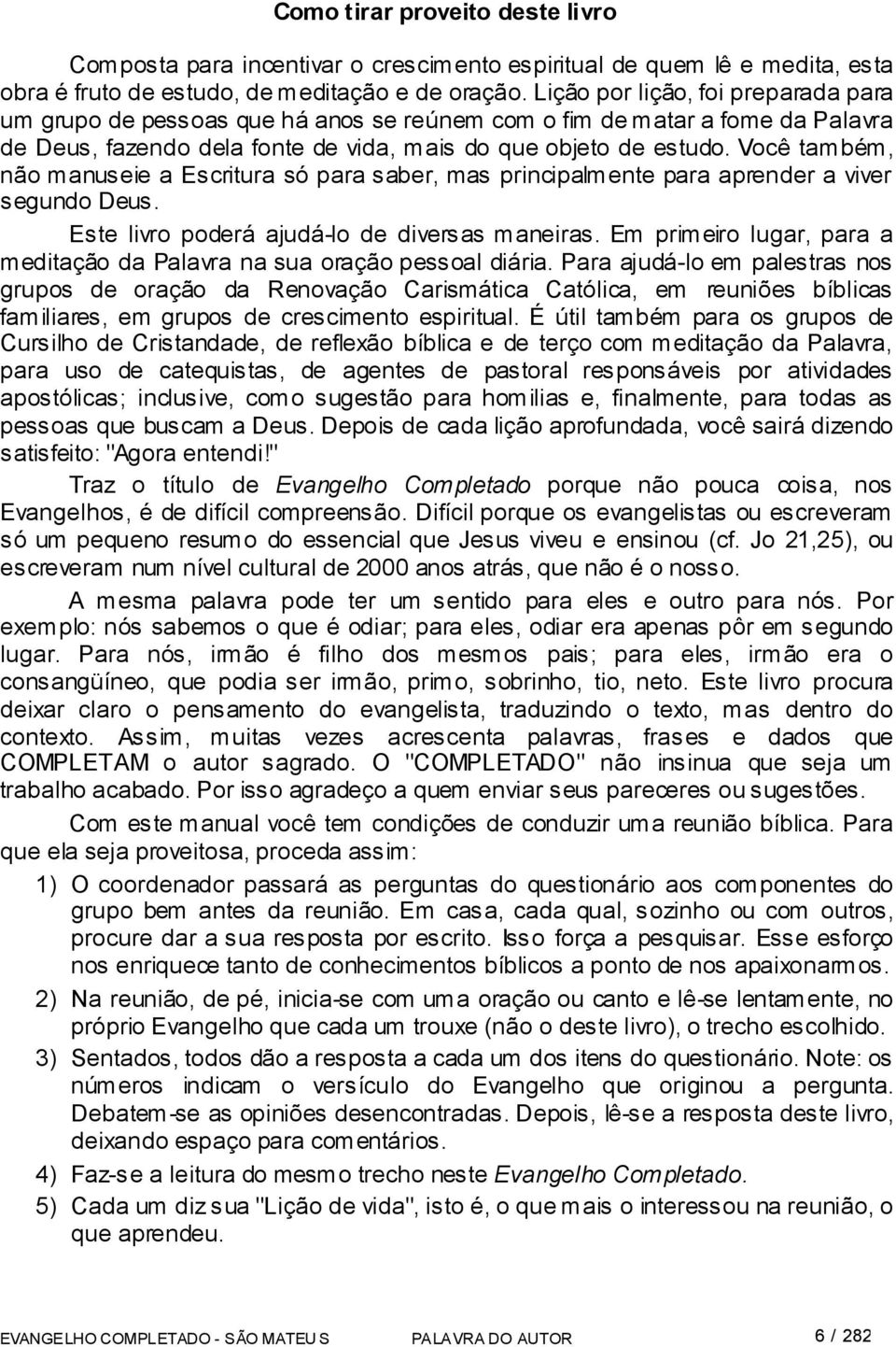 Você também, não manuseie a Escritura só para saber, mas principalmente para aprender a viver segundo Deus. Este livro poderá ajudá-lo de diversas maneiras.