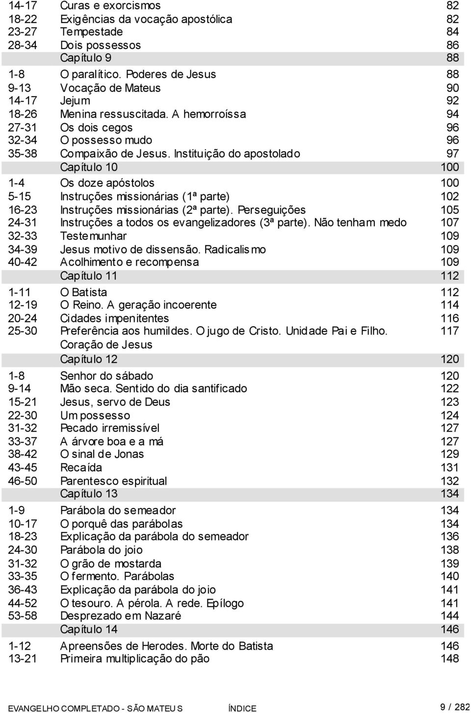 Instituição do apostolado 97 Capítulo 10 100 1-4 Os doze apóstolos 100 5-15 Instruções missionárias (1ª parte) 102 16-23 Instruções missionárias (2ª parte).