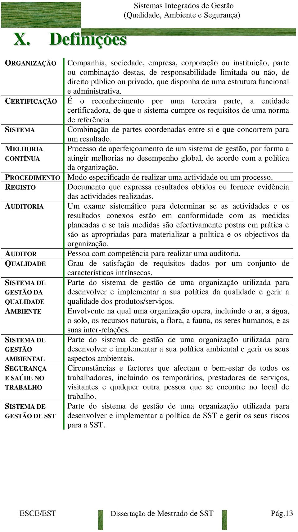 CERTIFICAÇÃO É o reconhecimento por uma terceira parte, a entidade certificadora, de que o sistema cumpre os requisitos de uma norma de referência SISTEMA Combinação de partes coordenadas entre si e