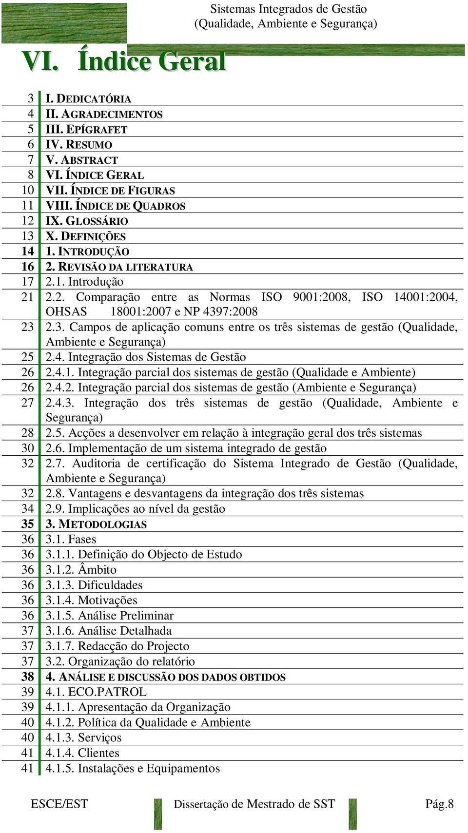 3. Campos de aplicação comuns entre os três sistemas de gestão (Qualidade, Ambiente e Segurança) 25 2.4. Integração dos Sistemas de Gestão 26 2.4.1.