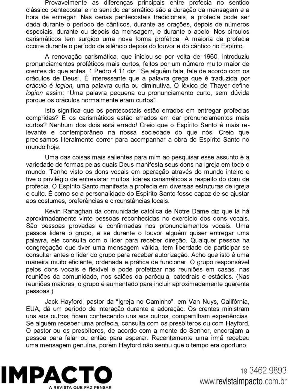 Nos círculos carismáticos tem surgido uma nova forma profética. A maioria da profecia ocorre durante o período de silêncio depois do louvor e do cântico no Espírito.