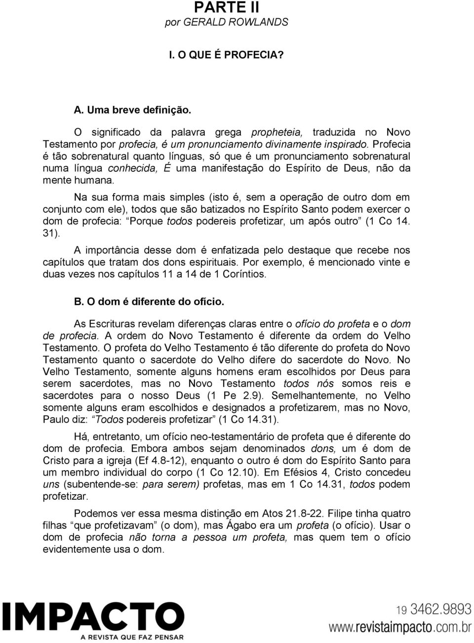 Profecia é tão sobrenatural quanto línguas, só que é um pronunciamento sobrenatural numa língua conhecida, É uma manifestação do Espírito de Deus, não da mente humana.