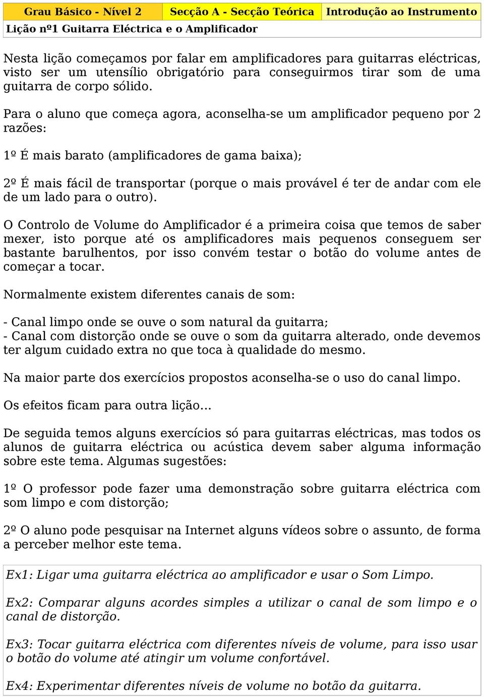 Para o aluno que começa agora, aconselha-se um amplificador pequeno por razões: º É mais barato (amplificadores de gama baixa); º É mais fácil de transportar (porque o mais provável é ter de andar