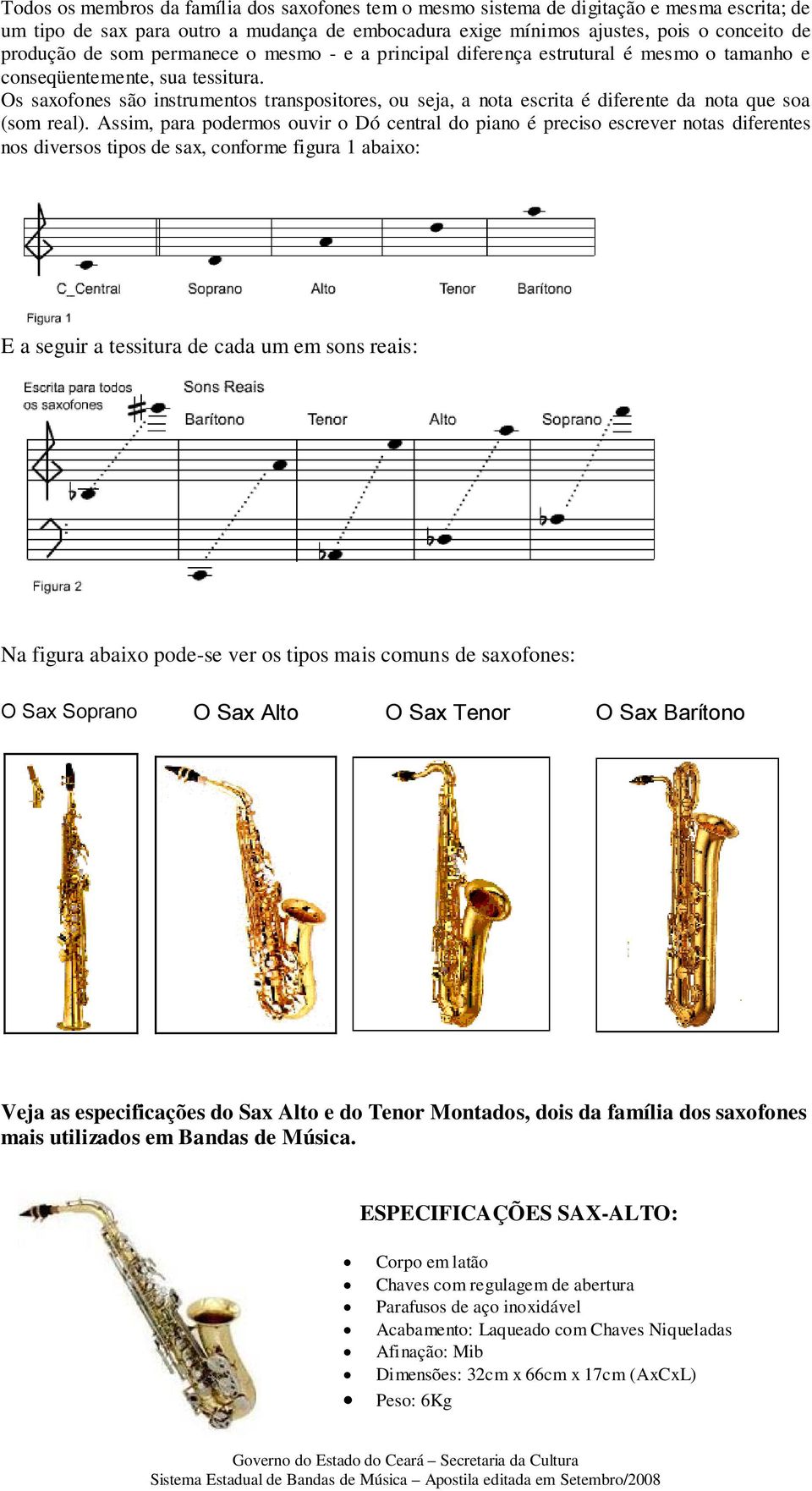 Os saxofones são instrumentos transpositores, ou seja, a nota escrita é diferente da nota que soa (som real).