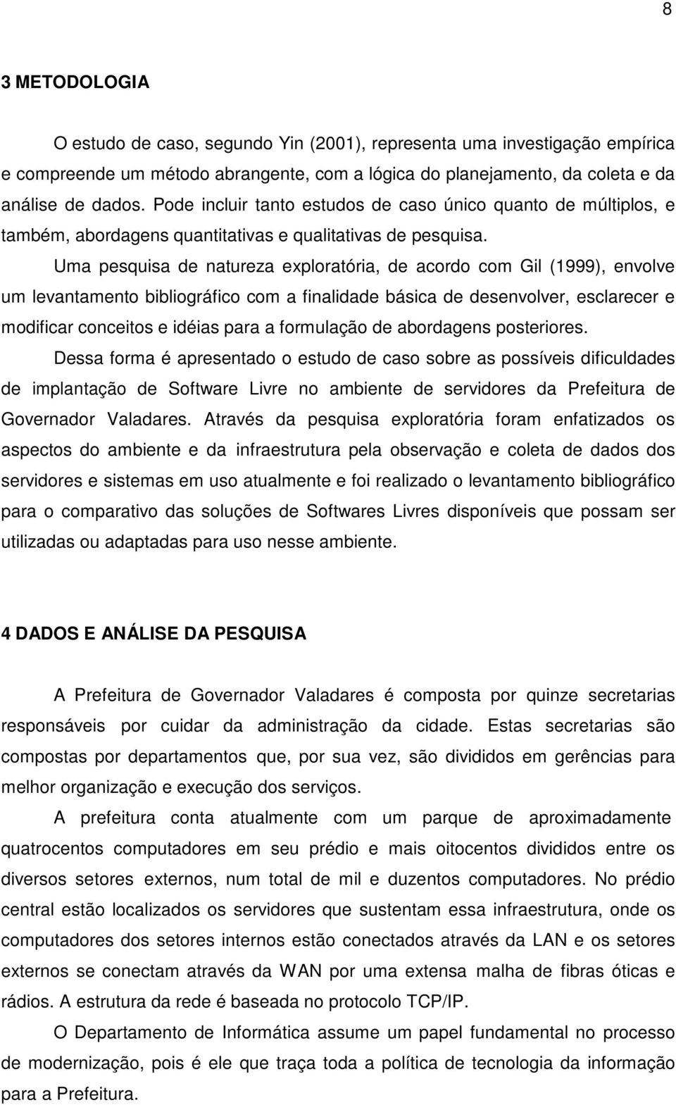 Uma pesquisa de natureza exploratória, de acordo com Gil (1999), envolve um levantamento bibliográfico com a finalidade básica de desenvolver, esclarecer e modificar conceitos e idéias para a