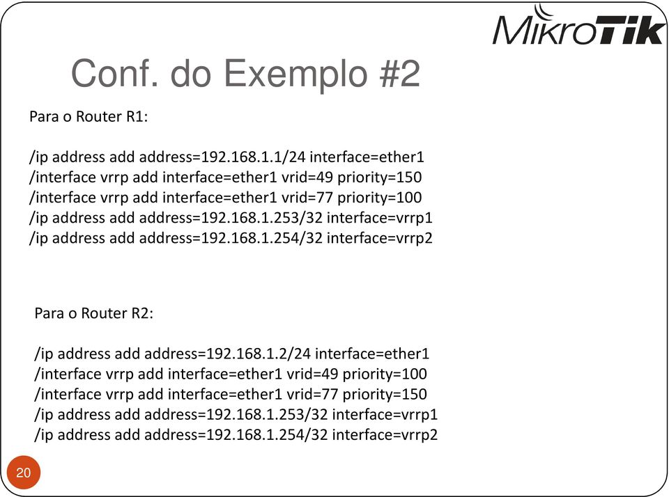 2.168.1.1/24 interface=ether1 /interface vrrp add interface=ether1 vrid=49 priority=150 /interface vrrp add interface=ether1 vrid=77 priority=100 2.168.1.253/32 interface=vrrp1 2.