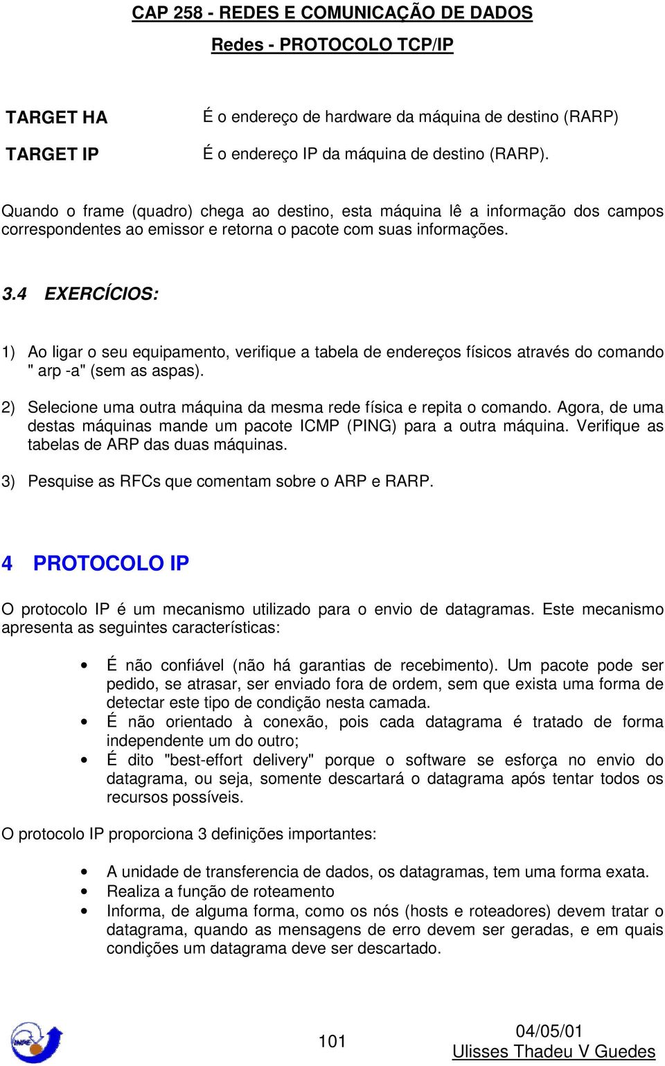 4 EXERCÍCIOS: 1) Ao ligar o seu equipamento, verifique a tabela de endereços físicos através do comando " arp -a" (sem as aspas).