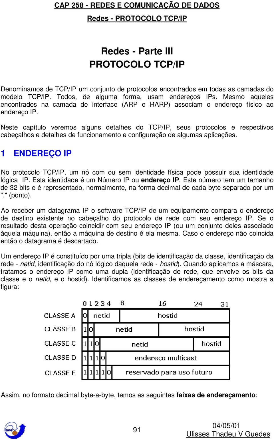 Neste capítulo veremos alguns detalhes do TCP/IP, seus protocolos e respectivos cabeçalhos e detalhes de funcionamento e configuração de algumas aplicações.