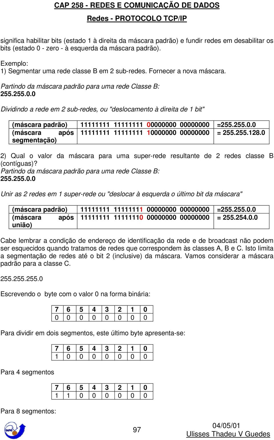 0 Dividindo a rede em 2 sub-redes, ou "deslocamento à direita de 1 bit" (máscara padrão) 11111111 11111111 00000000 00000000 =255.255.0.0 (máscara após 11111111 11111111 10000000 00000000 = 255.255.128.