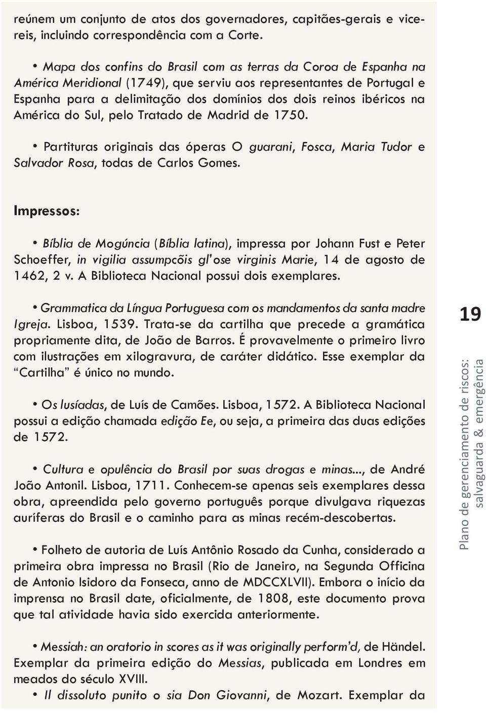 na América do Sul, pelo Tratado de Madrid de 1750. Partituras originais das óperas O guarani, Fosca, Maria Tudor e Salvador Rosa, todas de Carlos Gomes.