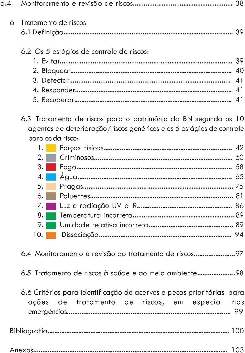 Criminosos... 50 3. Fogo... 58 4. Água... 65 5. Pragas... 75 6. Poluentes... 81 7. Luz e radiação UV e IR... 86 8. Temperatura incorreta... 89 9. Umidade relativa incorreta... 89 10. Dissociação.