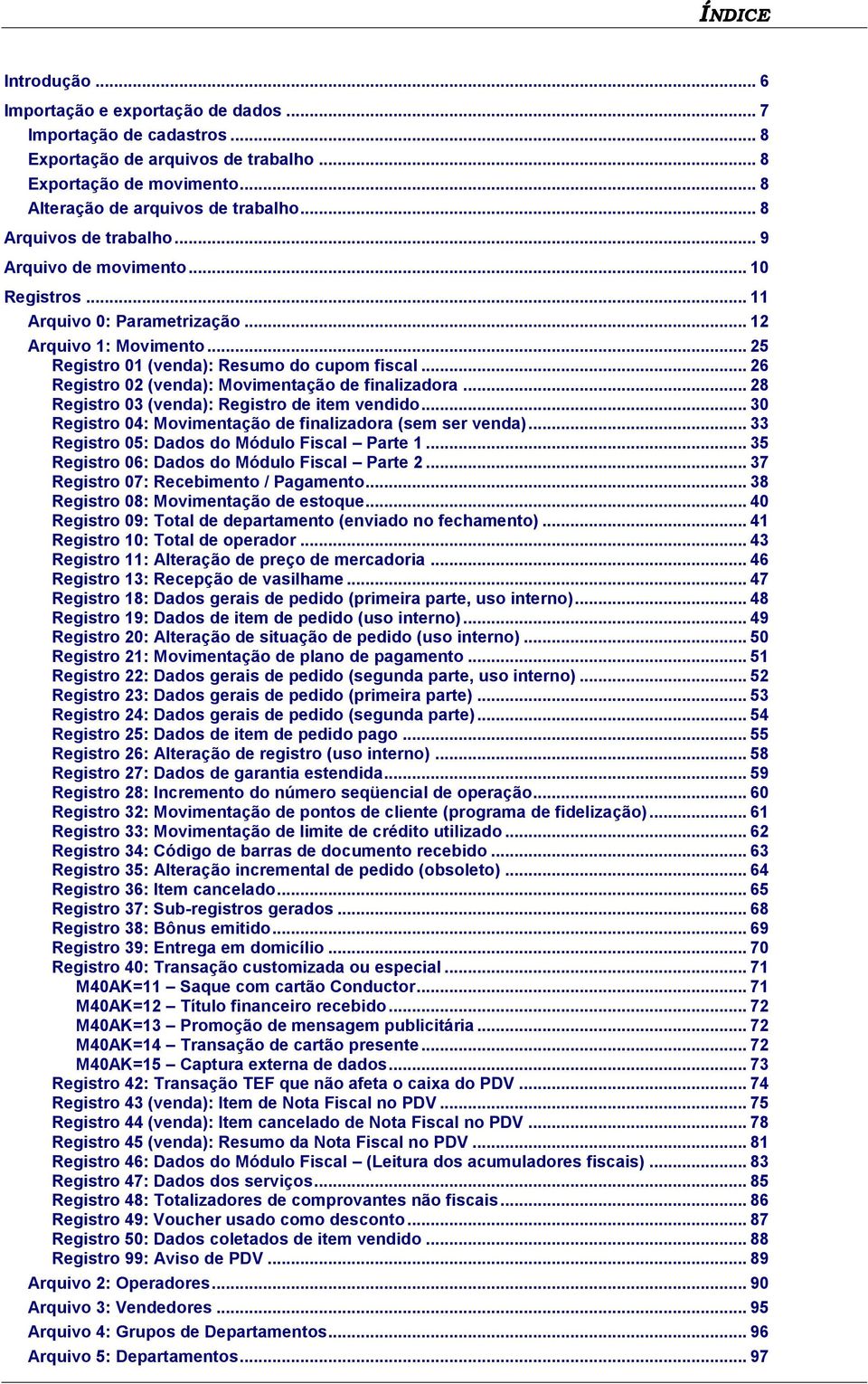 .. 26 Registro 02 (venda): Movimentação de finalizadora... 28 Registro 03 (venda): Registro de item vendido... 30 Registro 04: Movimentação de finalizadora (sem ser venda).