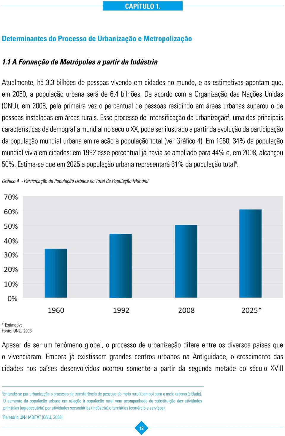 De acordo com a Organização das Nações Unidas (ONU), em 2008, pela primeira vez o percentual de pessoas residindo em áreas urbanas superou o de pessoas instaladas em áreas rurais.