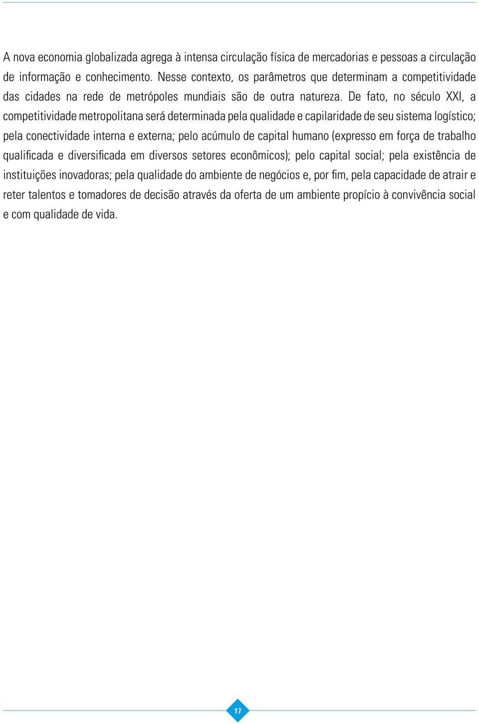 De fato, no século XXI, a competitividade metropolitana será determinada pela qualidade e capilaridade de seu sistema logístico; pela conectividade interna e externa; pelo acúmulo de capital humano