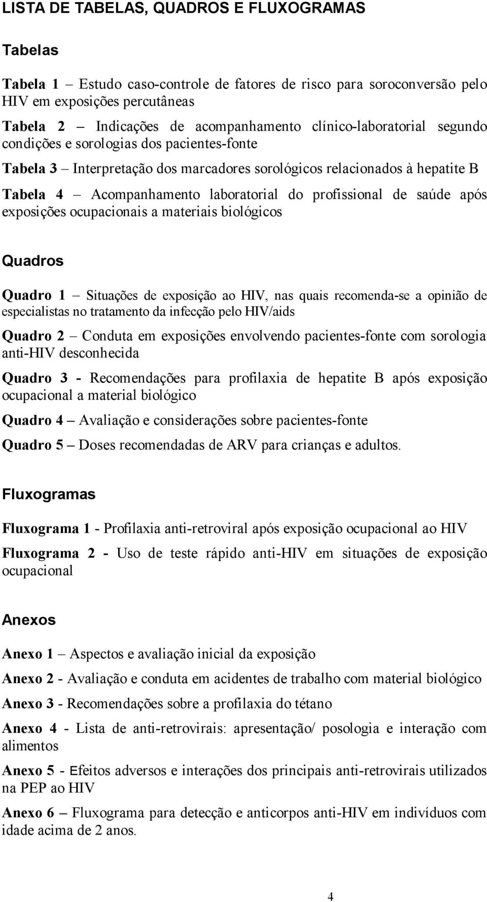 profissional de saúde após exposições ocupacionais a materiais biológicos Quadros Quadro 1 Situações de exposição ao HIV, nas quais recomenda-se a opinião de especialistas no tratamento da infecção