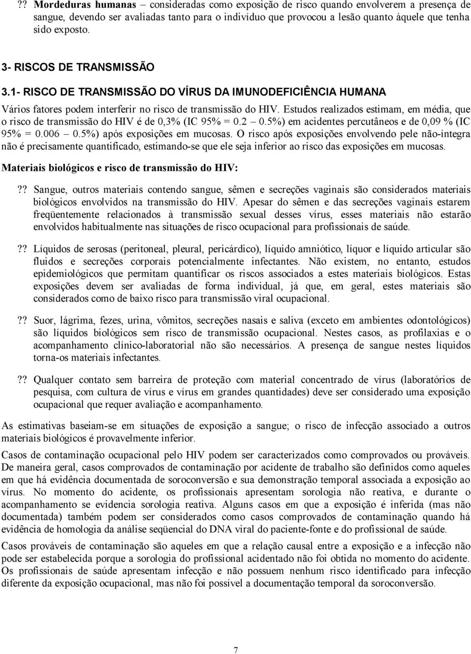 Estudos realizados estimam, em média, que o risco de transmissão do HIV é de 0,3% (IC 95% = 0.2 0.5%) em acidentes percutâneos e de 0,09 % (IC 95% = 0.006 0.5%) após exposições em mucosas.