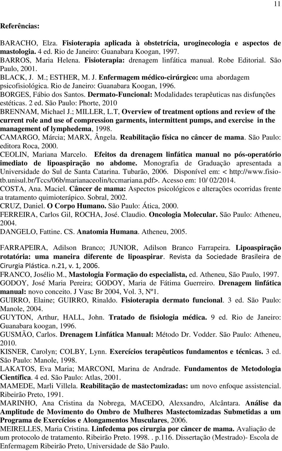 Rio de Janeiro: Guanabara Koogan, 1996. BORGES, Fábio dos Santos. Dermato-Funcional: Modalidades terapêuticas nas disfunções estéticas. 2 ed. São Paulo: Phorte, 2010 BRENNAM, Michael J.; MILLER, L.