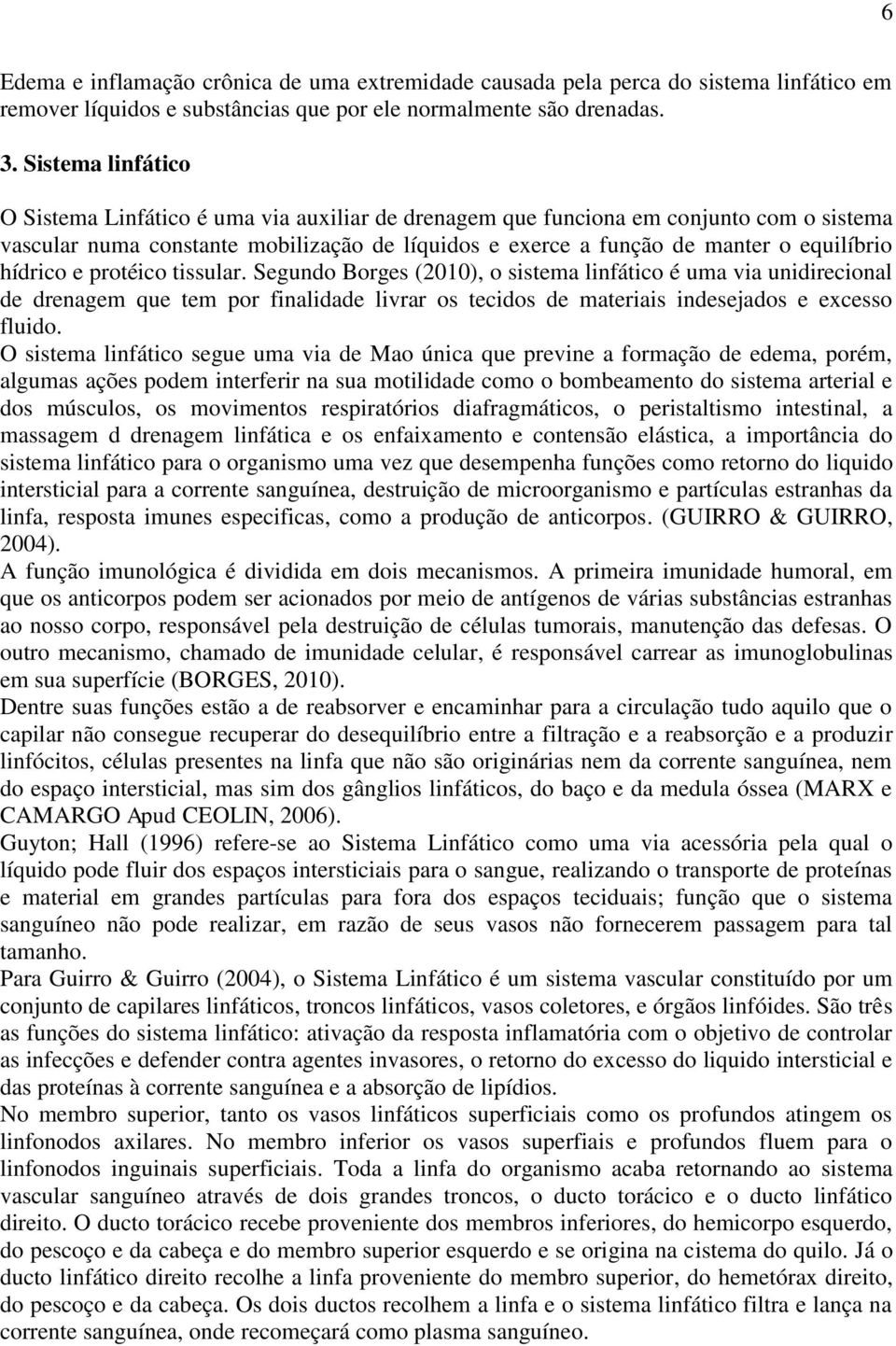 hídrico e protéico tissular. Segundo Borges (2010), o sistema linfático é uma via unidirecional de drenagem que tem por finalidade livrar os tecidos de materiais indesejados e excesso fluido.