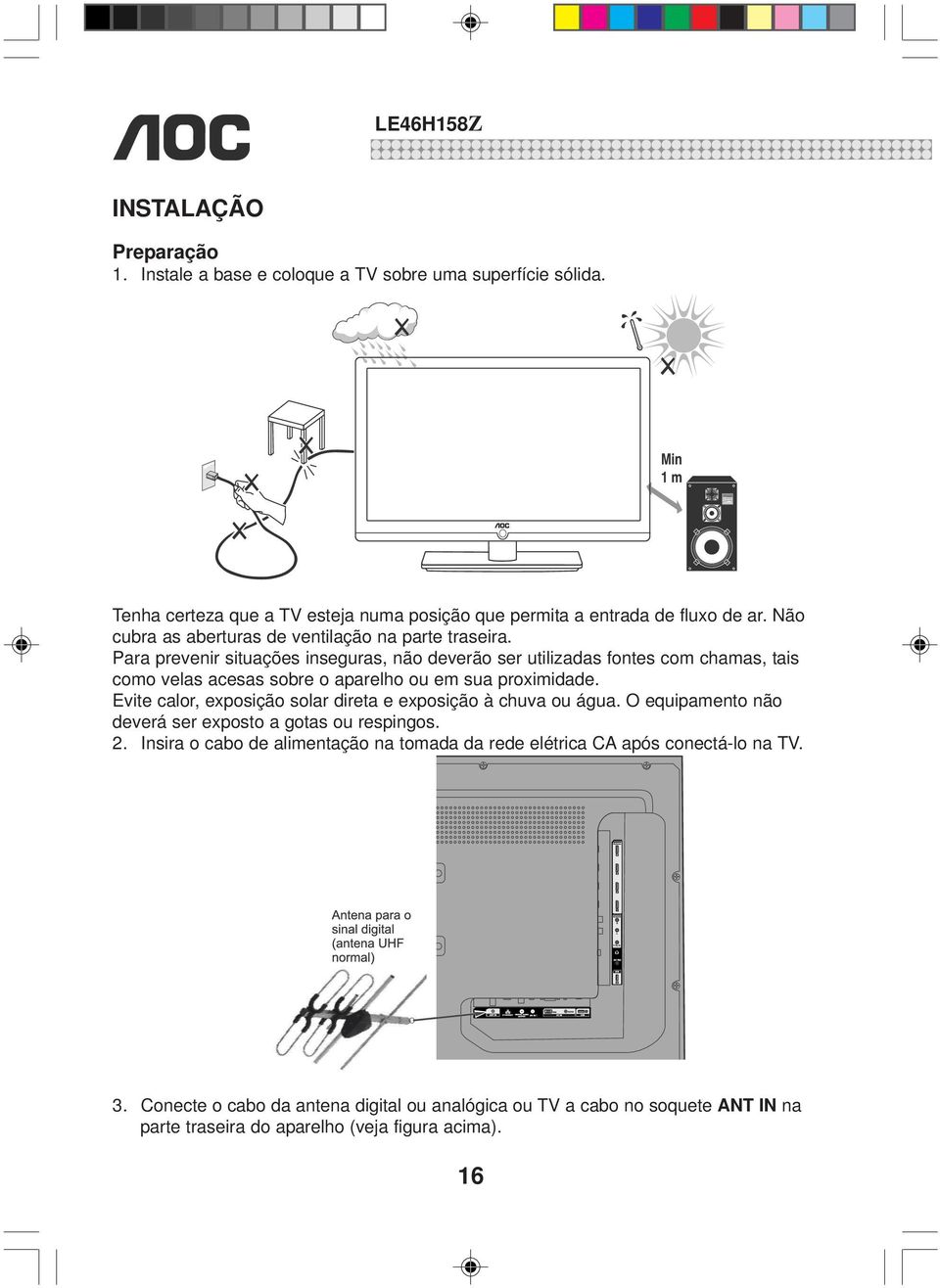 Para prevenir situações inseguras, não deverão ser utilizadas fontes com chamas, tais como velas acesas sobre o aparelho ou em sua proximidade.