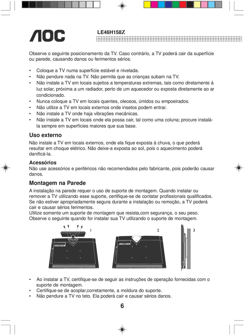 Não instale a TV em locais sujeitos a temperaturas extremas, tais como diretamente à luz solar, próxima a um radiador, perto de um aquecedor ou exposta diretamente ao ar condicionado.