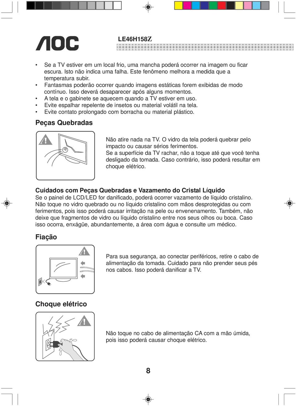 Evite espalhar repelente de insetos ou material volátil na tela. Evite contato prolongado com borracha ou material plástico. Peças Quebradas Não atire nada na TV.