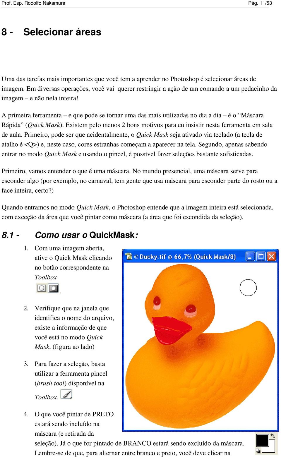 A primeira ferramenta e que pode se tornar uma das mais utilizadas no dia a dia é o Máscara Rápida (Quick Mask). Existem pelo menos 2 bons motivos para eu insistir nesta ferramenta em sala de aula.